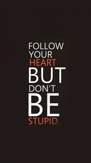 Follow your heart but don't be stupid