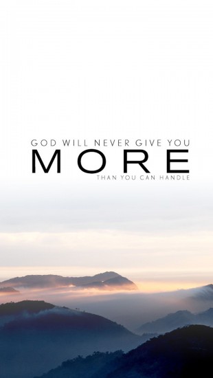 God will never give you more than what you can handle.